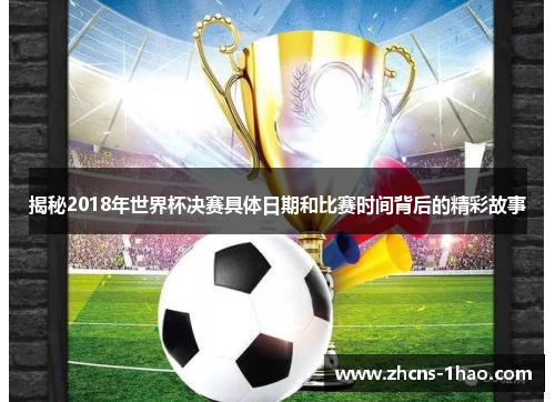 揭秘2018年世界杯决赛具体日期和比赛时间背后的精彩故事