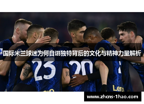 国际米兰球迷为何自诩独特背后的文化与精神力量解析