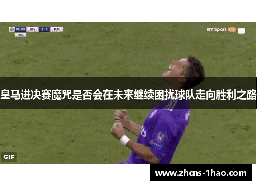 皇马进决赛魔咒是否会在未来继续困扰球队走向胜利之路