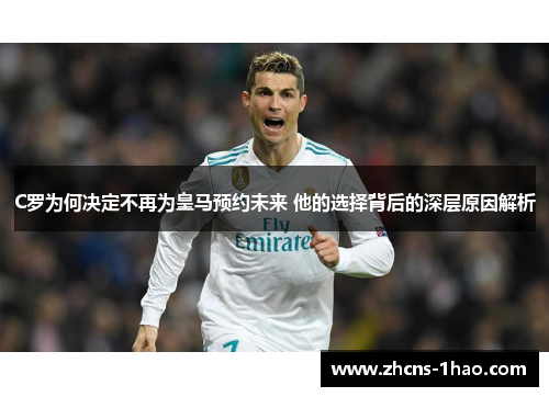 C罗为何决定不再为皇马预约未来 他的选择背后的深层原因解析