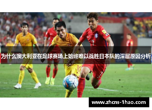 为什么澳大利亚在足球赛场上始终难以战胜日本队的深层原因分析