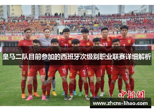 皇马二队目前参加的西班牙次级别职业联赛详细解析