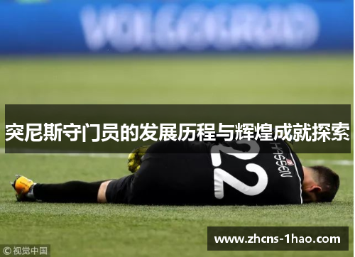 突尼斯守门员的发展历程与辉煌成就探索
