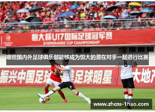 哪些国内外足球俱乐部能够成为恒大的潜在对手一起进行比赛 哪些国内外足球俱乐部能够成为恒大的潜在对手一起进行比赛