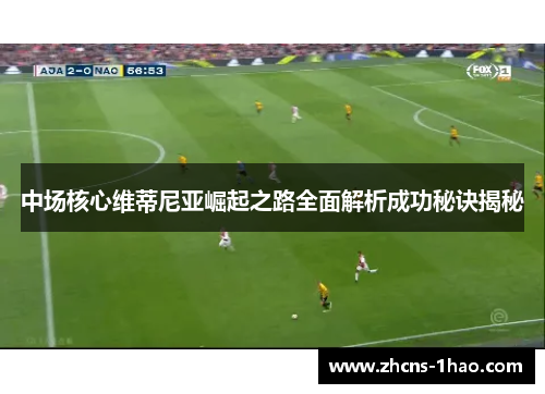 中场核心维蒂尼亚崛起之路全面解析成功秘诀揭秘