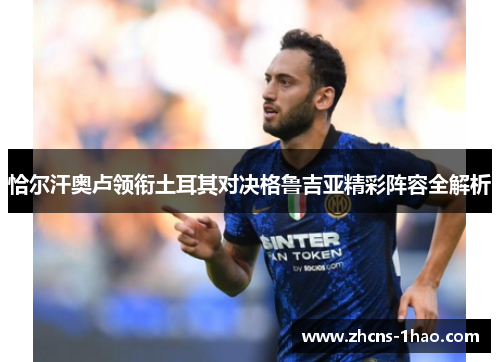 恰尔汗奥卢领衔土耳其对决格鲁吉亚精彩阵容全解析