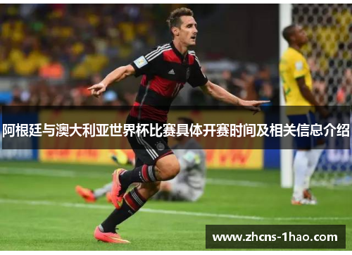 阿根廷与澳大利亚世界杯比赛具体开赛时间及相关信息介绍 阿根廷与澳大利亚世界杯比赛具体开赛时间及相关信息介绍