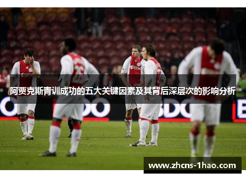 阿贾克斯青训成功的五大关键因素及其背后深层次的影响分析