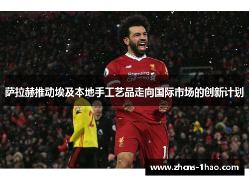 萨拉赫推动埃及本地手工艺品走向国际市场的创新计划