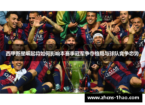 西甲新星崛起将如何影响本赛季冠军争夺格局与球队竞争态势