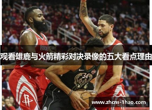 观看雄鹿与火箭精彩对决录像的五大看点理由