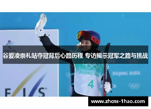 谷爱凌崇礼站夺冠背后心路历程 专访揭示冠军之路与挑战