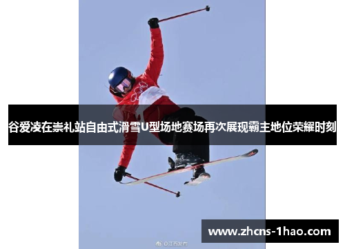 谷爱凌在崇礼站自由式滑雪U型场地赛场再次展现霸主地位荣耀时刻