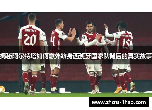 揭秘阿尔特塔如何意外跻身西班牙国家队背后的真实故事