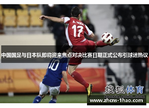 中国国足与日本队即将迎来焦点对决比赛日期正式公布引球迷热议 中国国足与日本队即将迎来焦点对决比赛日期正式公布引球迷热议