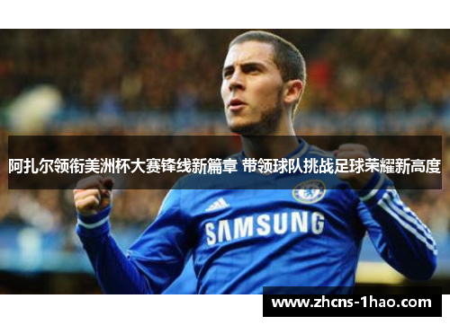 阿扎尔领衔美洲杯大赛锋线新篇章 带领球队挑战足球荣耀新高度