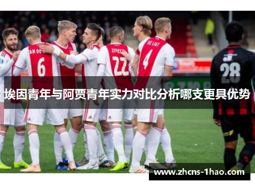 埃因青年与阿贾青年实力对比分析哪支更具优势
