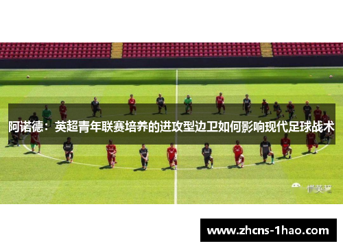 阿诺德：英超青年联赛培养的进攻型边卫如何影响现代足球战术