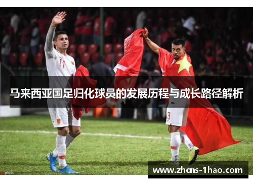 马来西亚国足归化球员的发展历程与成长路径解析
