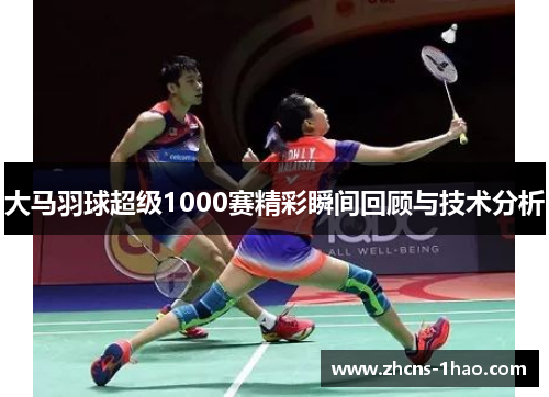大马羽球超级1000赛精彩瞬间回顾与技术分析 大马羽球超级1000赛精彩瞬间回顾与技术分析