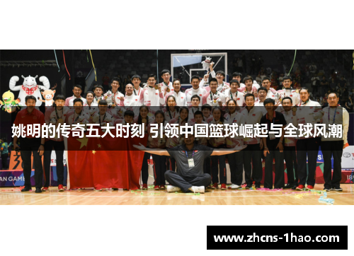姚明的传奇五大时刻 引领中国篮球崛起与全球风潮