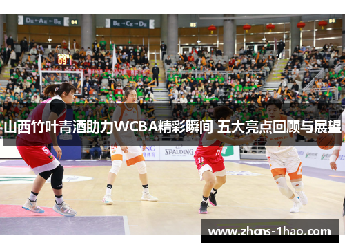 山西竹叶青酒助力WCBA精彩瞬间 五大亮点回顾与展望