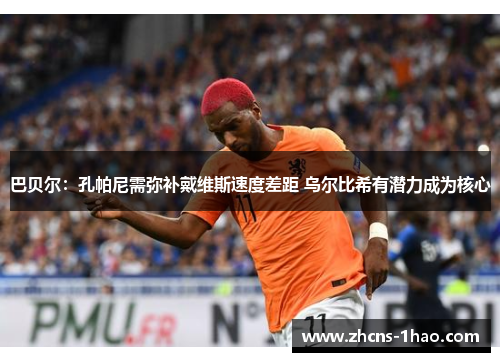 巴贝尔:孔帕尼需弥补戴维斯速度差距 乌尔比希有潜力成为核心 巴贝尔:孔帕尼需弥补戴维斯速度差距 乌尔比希有潜力成为核心