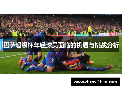 巴萨超级杯年轻球员面临的机遇与挑战分析